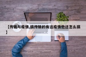 【传销与疫情,搞传销的有这疫情他还怎么搞】