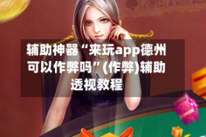 辅助神器“来玩app德州可以作弊吗”(作弊)辅助透视教程