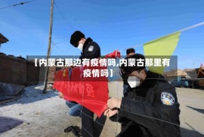 【内蒙古那边有疫情吗,内蒙古那里有疫情吗】