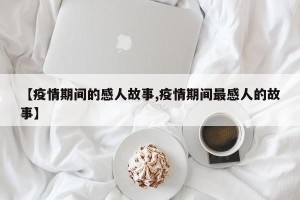 【疫情期间的感人故事,疫情期间最感人的故事】