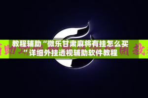 教程辅助“微乐甘肃麻将有挂怎么买”详细外挂透视辅助软件教程