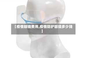 【疫情眼镜费用,疫情防护眼镜多少钱】