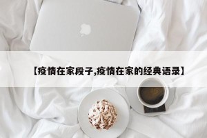 【疫情在家段子,疫情在家的经典语录】