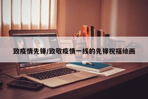 致疫情先锋/致敬疫情一线的先锋祝福绘画