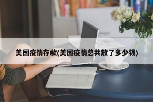 美国疫情存款(美国疫情总共放了多少钱)