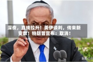 深夜，直线拉升！美伊谈判，传来新变数！特朗普宣布：取消！