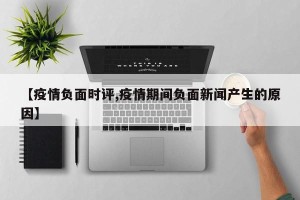 【疫情负面时评,疫情期间负面新闻产生的原因】