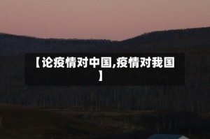 【论疫情对中国,疫情对我国】