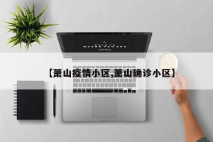 【萧山疫情小区,萧山确诊小区】