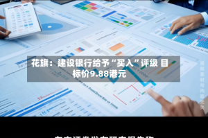 花旗：建设银行给予“买入”评级 目标价9.88港元
