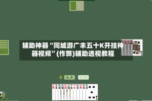 辅助神器“同城游广丰五十K开挂神器视频”(作弊)辅助透视教程