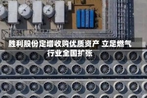 胜利股份定增收购优质资产 立足燃气行业全国扩张