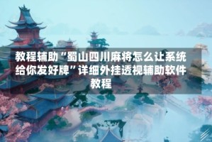 教程辅助“蜀山四川麻将怎么让系统给你发好牌”详细外挂透视辅助软件教程