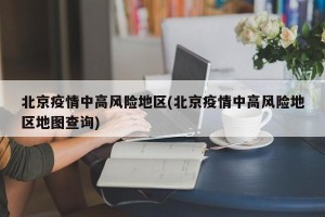 北京疫情中高风险地区(北京疫情中高风险地区地图查询)