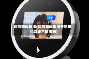 疫情期间指纹(疫情期间指纹考勤机可以正常使用吗)