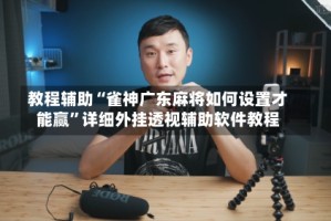 教程辅助“雀神广东麻将如何设置才能赢”详细外挂透视辅助软件教程
