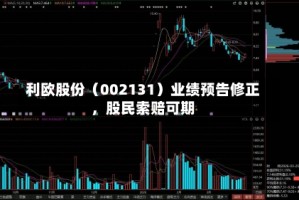 利欧股份（002131）业绩预告修正，股民索赔可期