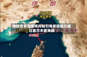 特朗普称美国将开始引导受困船只通过霍尔木兹海峡