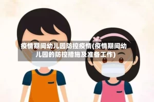 疫情期间幼儿园防控疫情(疫情期间幼儿园的防控措施及准备工作)