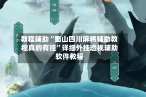 教程辅助“蜀山四川麻将辅助教程真的有挂”详细外挂透视辅助软件教程