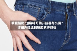 教程辅助“JJ麻将万能开挂器怎么用”详细外挂透视辅助软件教程