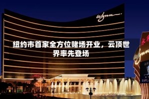 纽约市首家全方位赌场开业，云顶世界率先登场