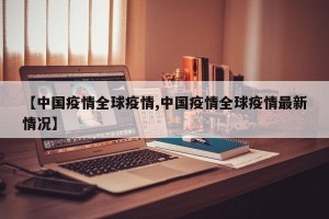 【中国疫情全球疫情,中国疫情全球疫情最新情况】