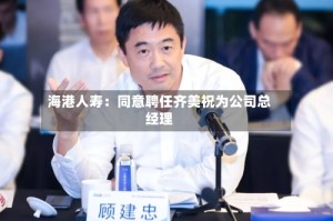 海港人寿：同意聘任齐美祝为公司总经理