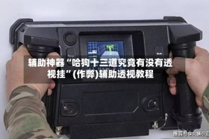 辅助神器“哈狗十三道究竟有没有透视挂”(作弊)辅助透视教程