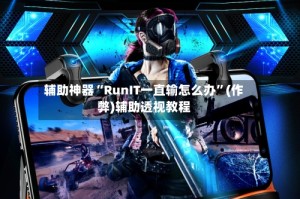 辅助神器“RunIT一直输怎么办”(作弊)辅助透视教程