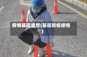 疫情基层感想(基层防疫感悟)