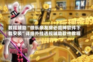 教程辅助“微乐亲友房必赢神软件下载安装”详细外挂透视辅助软件教程