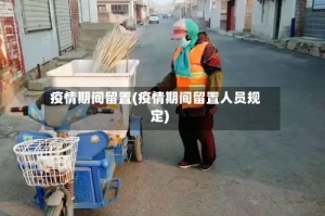 疫情期间留置(疫情期间留置人员规定)