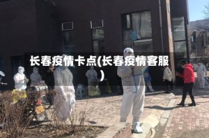 长春疫情卡点(长春疫情客服)