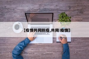 【疫情共同防疫,共同 疫情】