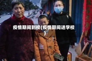 疫情期间到校(疫情期间进学校)