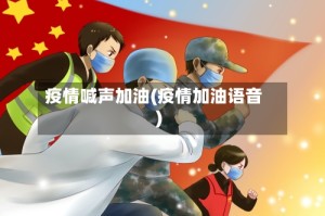 疫情喊声加油(疫情加油语音)