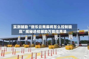实测辅助“微乐云南麻将怎么控制输赢”揭秘透视辅助万能挂用法