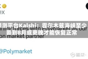 预测平台Kalshi：霍尔木兹海峡至少要到8月或更晚才能恢复正常