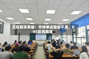 正信期货黄益：市场单边驱动不足，PVC区间震荡