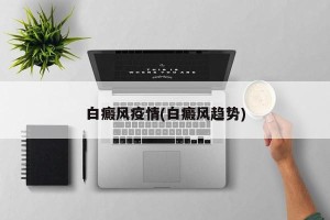 白癜风疫情(白癜风趋势)