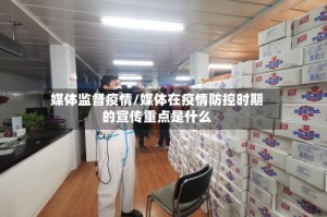 媒体监督疫情/媒体在疫情防控时期的宣传重点是什么