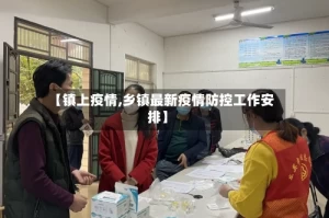 【镇上疫情,乡镇最新疫情防控工作安排】