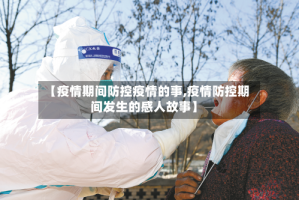 【疫情期间防控疫情的事,疫情防控期间发生的感人故事】