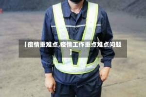 【疫情重难点,疫情工作重点难点问题】
