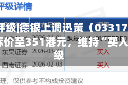 大行评级|德银上调迅策（03317.HK）目标价至351港元，维持“买入”评级