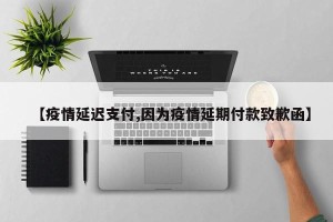 【疫情延迟支付,因为疫情延期付款致歉函】