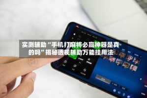 实测辅助“手机打麻将必赢神器是真的吗”揭秘透视辅助万能挂用法