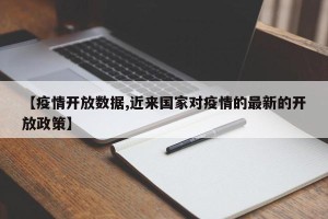 【疫情开放数据,近来国家对疫情的最新的开放政策】