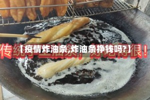 【疫情炸油条,炸油条挣钱吗?】